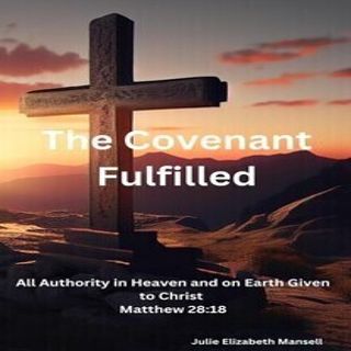 Covenant Fulfilled - All Authority in Heaven and on Earth Given to Christ